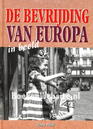 De bevrijding van Europa in beeld De bevrijding van Europa in beeld