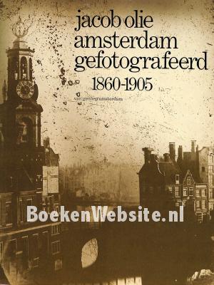 Jacob Olie, Amsterdam gefotografeerd 1860-1905 Jacob Olie, Amsterdam gefotografeerd 1860-1905