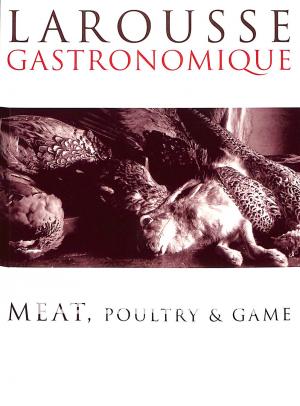 Larousse Gastronomique Meat, Poultry & Game Larousse Gastronomique Meat, Poultry & Game
