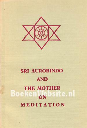 SRI Aurobindo and the Mother on Meditation SRI Aurobindo and the Mother on Meditation